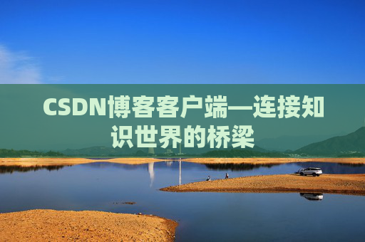 CSDN博客客户端—连接知识世界的桥梁